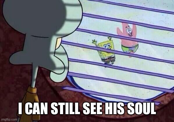 Squidward window | I CAN STILL SEE HIS SOUL | image tagged in squidward window | made w/ Imgflip meme maker