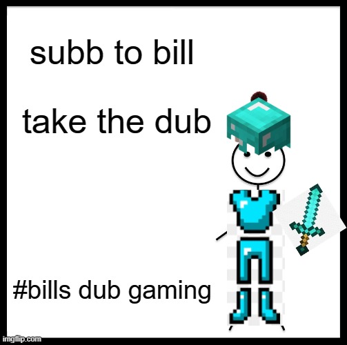 Be Like Bill | subb to bill; take the dub; #bills dub gaming | image tagged in memes,be like bill | made w/ Imgflip meme maker