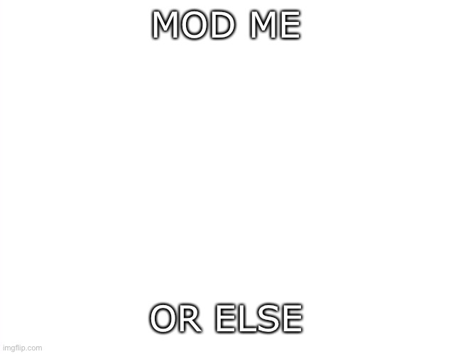 Template | MOD ME; OR ELSE | image tagged in template | made w/ Imgflip meme maker