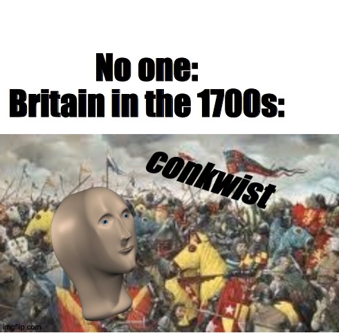 No one:
Britain in the 1700s: | image tagged in conkwist | made w/ Imgflip meme maker
