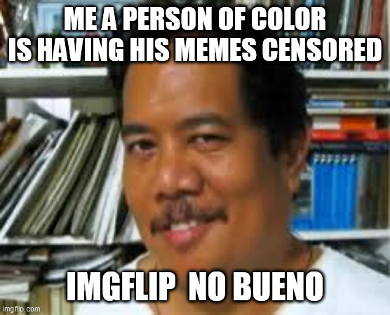 Mexican | ME A PERSON OF COLOR IS HAVING HIS MEMES CENSORED; IMGFLIP  NO BUENO | image tagged in mexican | made w/ Imgflip meme maker