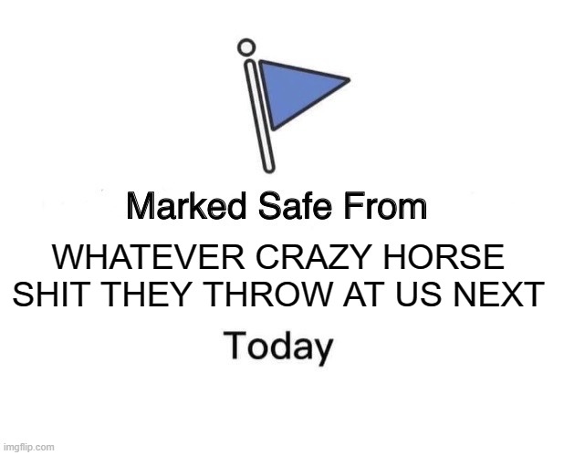Marked Safe From | WHATEVER CRAZY HORSE SHIT THEY THROW AT US NEXT | image tagged in memes,marked safe from | made w/ Imgflip meme maker