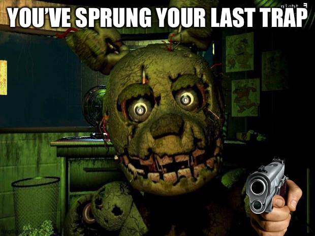 springtrap | YOU’VE SPRUNG YOUR LAST TRAP | image tagged in springtrap | made w/ Imgflip meme maker