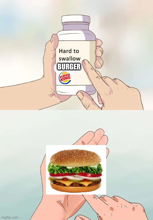 burger king is gross | BURGER | image tagged in memes,hard to swallow pills,true story,gross,burger king | made w/ Imgflip meme maker