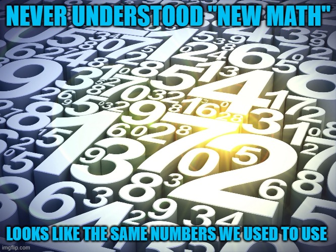 Numbers | NEVER UNDERSTOOD "NEW MATH"; LOOKS LIKE THE SAME NUMBERS WE USED TO USE | image tagged in numbers | made w/ Imgflip meme maker