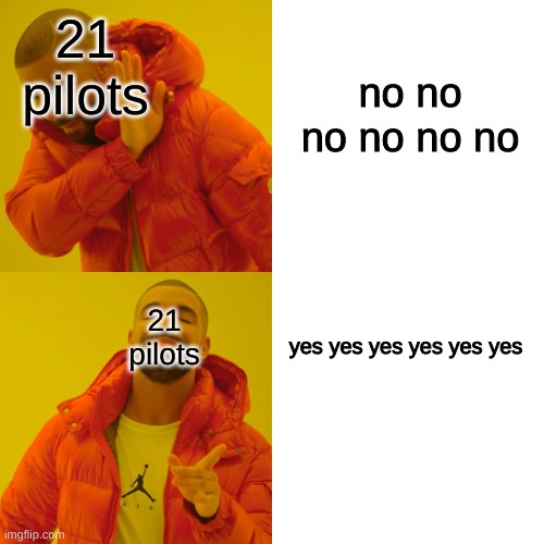 Drake Hotline Bling Meme | 21 pilots; no no no no no no; 21 pilots; yes yes yes yes yes yes | image tagged in memes,drake hotline bling | made w/ Imgflip meme maker