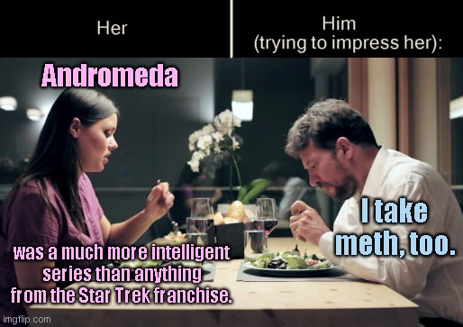 Impress Her Guy | Andromeda; I take meth, too. was a much more intelligent series than anything from the Star Trek franchise. | image tagged in impress her guy template,dating,andromeda series,stupidity,gene roddenberry,star trek | made w/ Imgflip meme maker