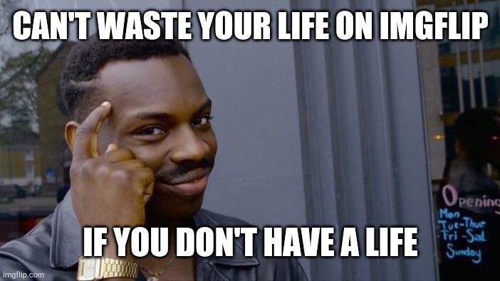 I think this every time I log on to imgflip | CAN'T WASTE YOUR LIFE ON IMGFLIP; IF YOU DON'T HAVE A LIFE | image tagged in memes,roll safe think about it,imgflip | made w/ Imgflip meme maker