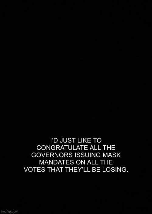Congratulations! You played yourself. | I’D JUST LIKE TO CONGRATULATE ALL THE GOVERNORS ISSUING MASK MANDATES ON ALL THE VOTES THAT THEY’LL BE LOSING. | image tagged in tyranny,constitution,rights | made w/ Imgflip meme maker