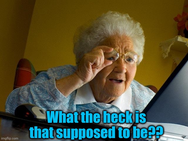 Grandma Finds The Internet Meme | What the heck is that supposed to be?? | image tagged in memes,grandma finds the internet | made w/ Imgflip meme maker