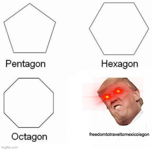 Pentagon Hexagon Octagon Meme | freedomtotraveltomexicoisgon | image tagged in memes,pentagon hexagon octagon | made w/ Imgflip meme maker