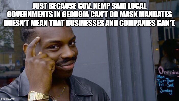 Why ain't it ok for local GA governments to do this? | JUST BECAUSE GOV. KEMP SAID LOCAL GOVERNMENTS IN GEORGIA CAN'T DO MASK MANDATES DOESN'T MEAN THAT BUSINESSES AND COMPANIES CAN'T. | image tagged in memes,roll safe think about it,politics,political meme | made w/ Imgflip meme maker