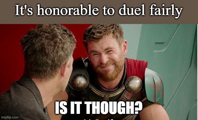 Thor is he though | It's honorable to duel fairly IS IT THOUGH? | image tagged in thor is he though | made w/ Imgflip meme maker