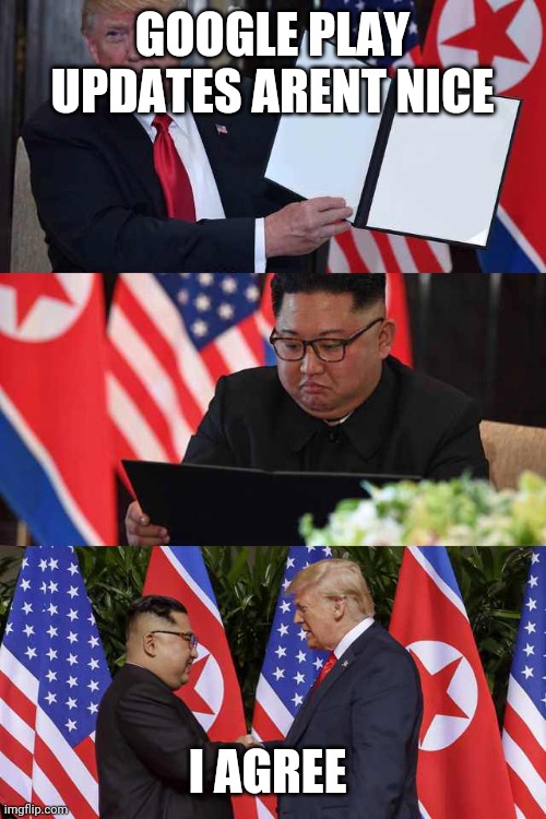 Trump Kim agreement | GOOGLE PLAY UPDATES ARENT NICE I AGREE | image tagged in trump kim agreement | made w/ Imgflip meme maker