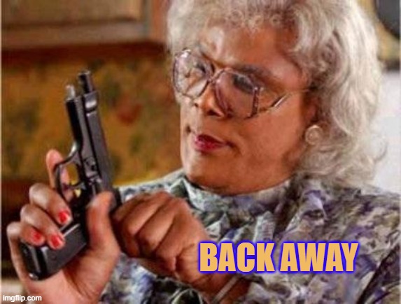 Madea | BACK AWAY | image tagged in madea | made w/ Imgflip meme maker