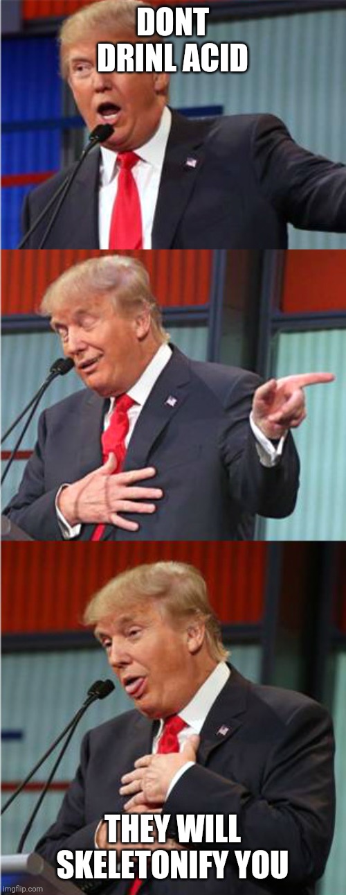 Bad Pun Trump | DONT DRINL ACID THEY WILL SKELETONIFY YOU | image tagged in bad pun trump | made w/ Imgflip meme maker