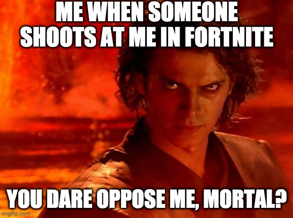 im a sweaty tryhard | ME WHEN SOMEONE SHOOTS AT ME IN FORTNITE; YOU DARE OPPOSE ME, MORTAL? | image tagged in memes,you underestimate my power | made w/ Imgflip meme maker