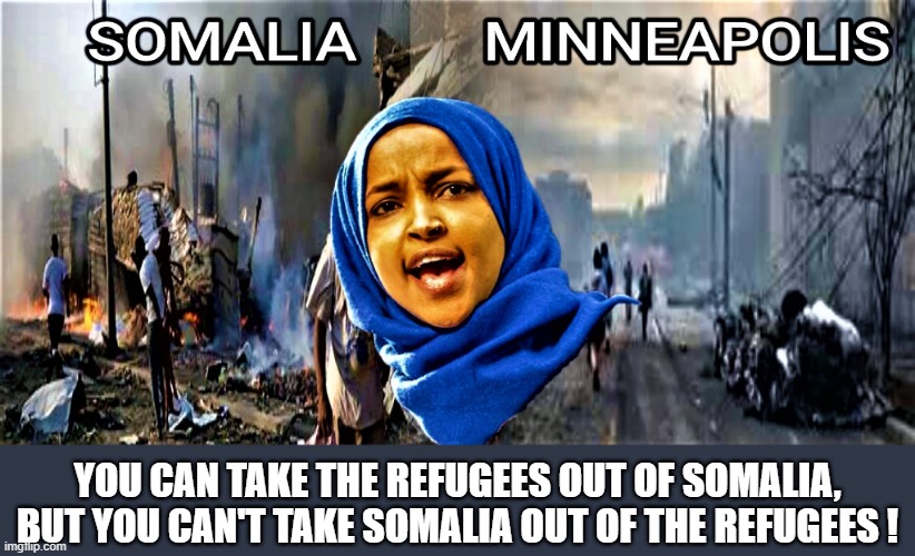 Omar turned Minneapolis into Somalia | YOU CAN TAKE THE REFUGEES OUT OF SOMALIA, BUT YOU CAN'T TAKE SOMALIA OUT OF THE REFUGEES ! | image tagged in omar,blm,antifa,riots,somalia,minneapolis | made w/ Imgflip meme maker