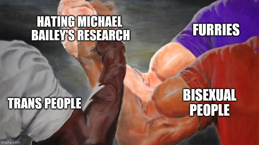 Michael Bailey's research | FURRIES; HATING MICHAEL 
BAILEY'S RESEARCH; TRANS PEOPLE; BISEXUAL PEOPLE | image tagged in epic handshake three way | made w/ Imgflip meme maker