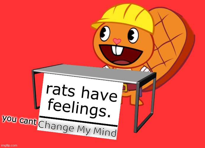 lol idk what to put here | rats have feelings. you cant | image tagged in handy change my mind htf meme | made w/ Imgflip meme maker