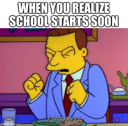 School starts soon. Are you ready? | WHEN YOU REALIZE SCHOOL STARTS SOON | image tagged in lionel hutz shudder,memes,blank white template,school | made w/ Imgflip meme maker