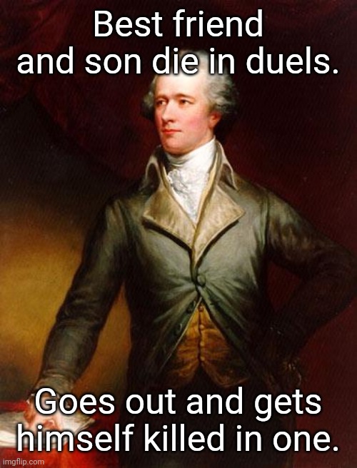 Alexander Hamilton | Best friend and son die in duels. Goes out and gets himself killed in one. | image tagged in alexander hamilton | made w/ Imgflip meme maker