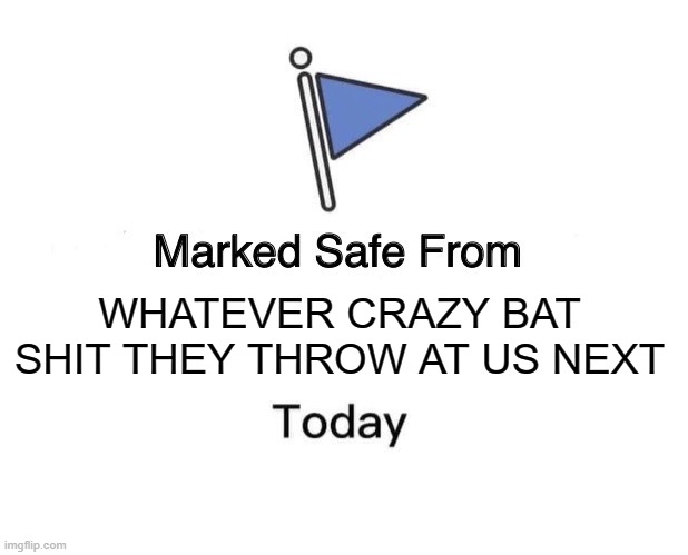 Marked Safe From Meme | WHATEVER CRAZY BAT SHIT THEY THROW AT US NEXT | image tagged in memes,marked safe from | made w/ Imgflip meme maker