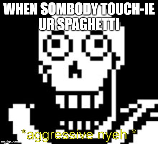 Angy Papy | WHEN SOMBODY TOUCH-IE
UR SPAGHETTI; *aggressive nyeh * | image tagged in papy | made w/ Imgflip meme maker