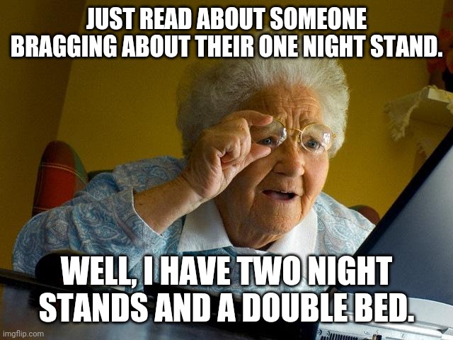 One night stand bragging | JUST READ ABOUT SOMEONE BRAGGING ABOUT THEIR ONE NIGHT STAND. WELL, I HAVE TWO NIGHT STANDS AND A DOUBLE BED. | image tagged in memes,grandma finds the internet | made w/ Imgflip meme maker