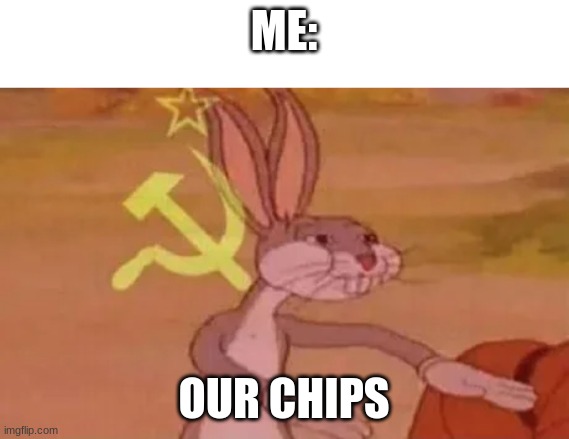 Bugs bunny communist | ME: OUR CHIPS | image tagged in bugs bunny communist | made w/ Imgflip meme maker