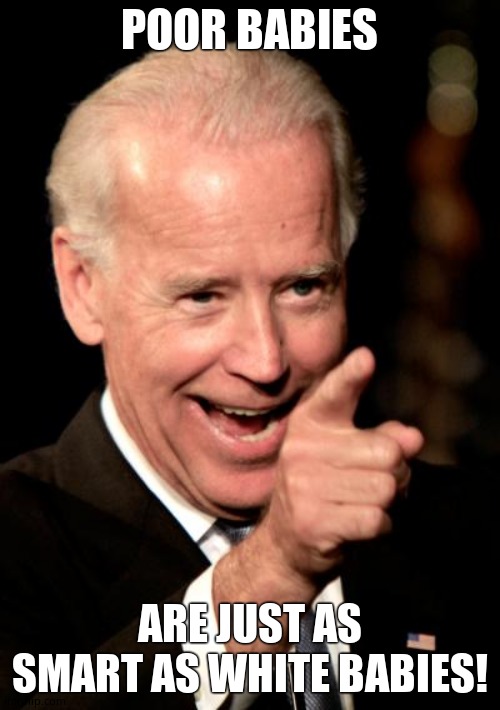 Smilin Biden Meme | POOR BABIES ARE JUST AS SMART AS WHITE BABIES! | image tagged in memes,smilin biden | made w/ Imgflip meme maker