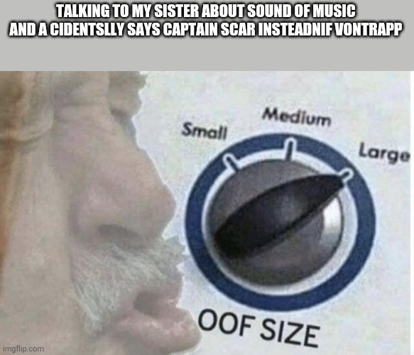 Oof size large | TALKING TO MY SISTER ABOUT SOUND OF MUSIC AND A CIDENTSLLY SAYS CAPTAIN SCAR INSTEADNIF VONTRAPP | image tagged in oof size large | made w/ Imgflip meme maker