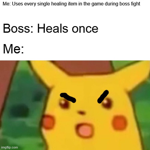 Surprised Pikachu | Me: Uses every single healing item in the game during boss fight; Boss: Heals once; Me: | image tagged in memes,surprised pikachu | made w/ Imgflip meme maker