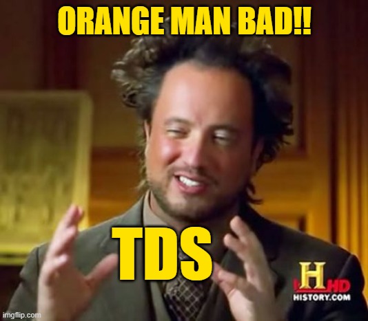 Ancient Aliens Meme | ORANGE MAN BAD!! TDS | image tagged in memes,ancient aliens | made w/ Imgflip meme maker