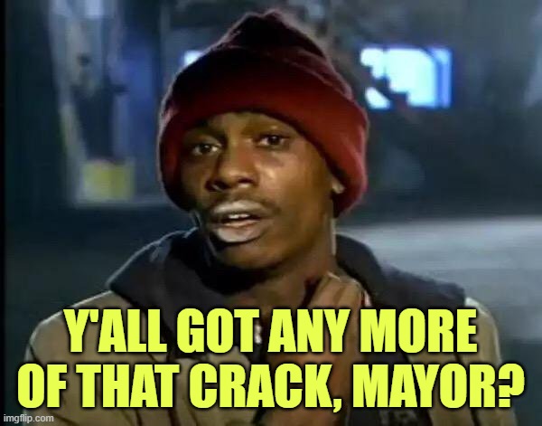 Y'all Got Any More Of That Meme | Y'ALL GOT ANY MORE OF THAT CRACK, MAYOR? | image tagged in memes,y'all got any more of that | made w/ Imgflip meme maker