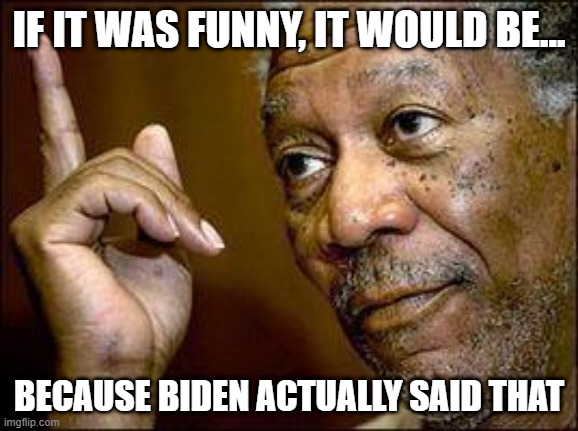 He's Right You Know | IF IT WAS FUNNY, IT WOULD BE... BECAUSE BIDEN ACTUALLY SAID THAT | image tagged in he's right you know | made w/ Imgflip meme maker