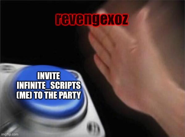 Blank Nut Button Meme | revengexoz; INVITE INFINITE_SCRIPTS (ME) TO THE PARTY | image tagged in memes,blank nut button | made w/ Imgflip meme maker