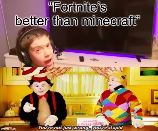 “Fortnite’s better than minecraft” | image tagged in best meme | made w/ Imgflip meme maker