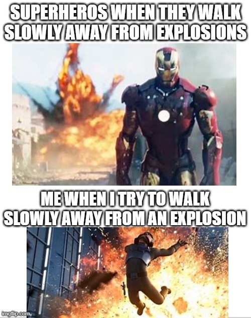 Don't Try To Reenact Movies, Kids | SUPERHEROS WHEN THEY WALK SLOWLY AWAY FROM EXPLOSIONS; ME WHEN I TRY TO WALK SLOWLY AWAY FROM AN EXPLOSION | image tagged in memes,explosion | made w/ Imgflip meme maker