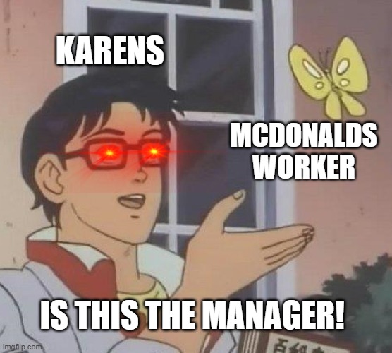 Stupid Karens!! | KARENS; MCDONALDS WORKER; IS THIS THE MANAGER! | image tagged in memes,is this a pigeon | made w/ Imgflip meme maker