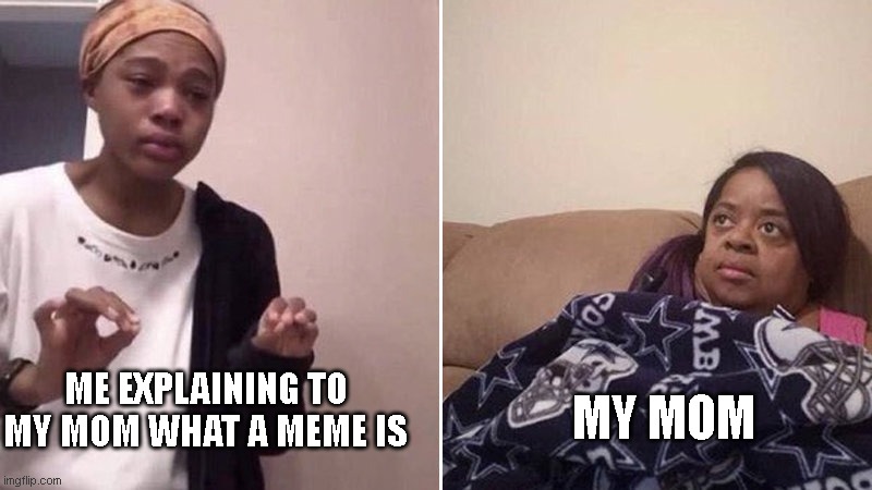 mummy | MY MOM; ME EXPLAINING TO MY MOM WHAT A MEME IS | image tagged in me explaining to my mom | made w/ Imgflip meme maker