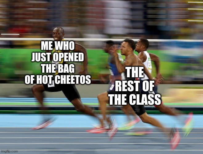 Usain Bolt running | ME WHO JUST OPENED THE BAG OF HOT CHEETOS; THE REST OF THE CLASS | image tagged in usain bolt running | made w/ Imgflip meme maker