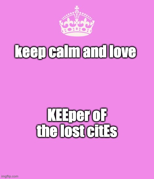 Keep calm pink | keep calm and love; KEEper oF the lost citEs | image tagged in keep calm pink | made w/ Imgflip meme maker