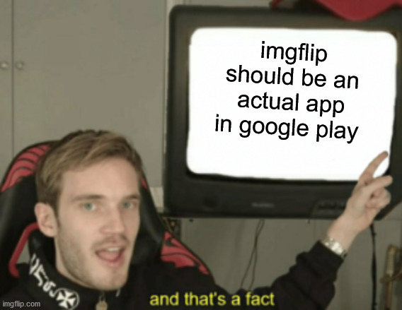 petition for imgflip to be an app | imgflip should be an actual app in google play | image tagged in and that's a fact | made w/ Imgflip meme maker