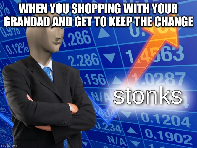 Stonks | WHEN YOU SHOPPING WITH YOUR GRANDAD AND GET TO KEEP THE CHANGE | image tagged in stonks | made w/ Imgflip meme maker