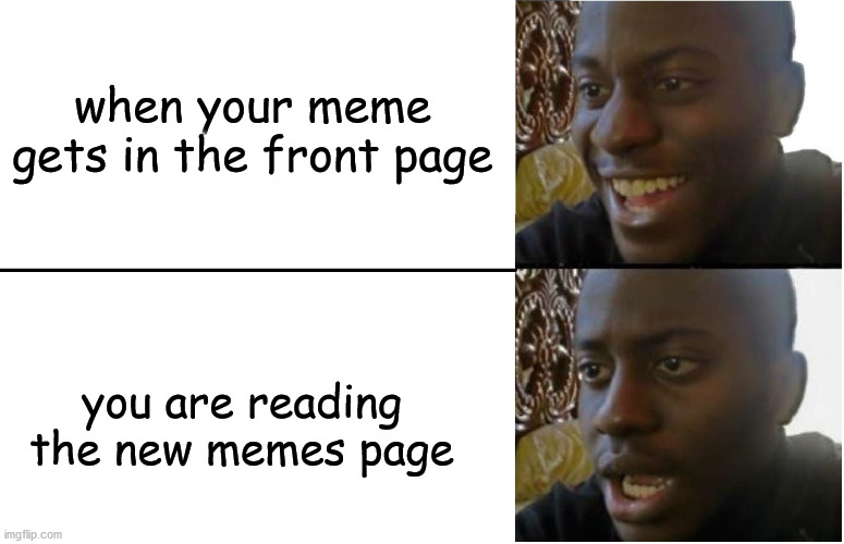 sad | when your meme gets in the front page; you are reading the new memes page | image tagged in disappointed black guy | made w/ Imgflip meme maker