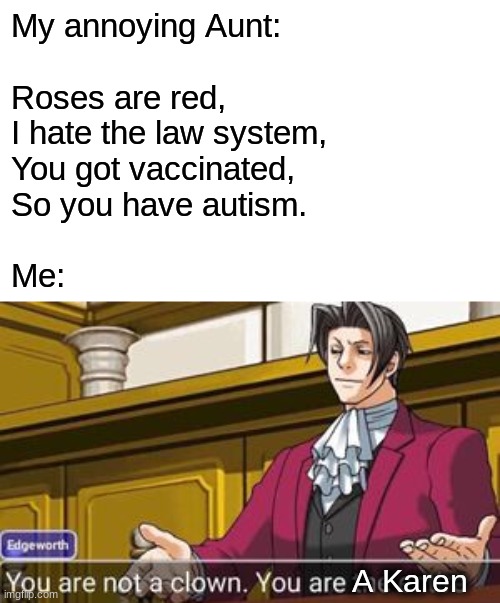 I don't have an aunt like that thankfully | My annoying Aunt:
 
Roses are red,
I hate the law system,
You got vaccinated,
So you have autism.
 
Me:; A Karen | image tagged in karen,vaccines | made w/ Imgflip meme maker
