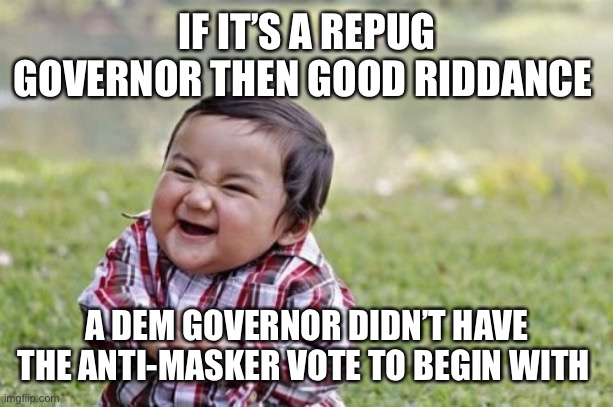Evil Toddler Meme | IF IT’S A REPUG GOVERNOR THEN GOOD RIDDANCE A DEM GOVERNOR DIDN’T HAVE THE ANTI-MASKER VOTE TO BEGIN WITH | image tagged in memes,evil toddler | made w/ Imgflip meme maker