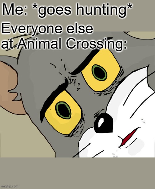 Unsettled Tom | Me: *goes hunting*; Everyone else at Animal Crossing: | image tagged in memes,unsettled tom,animal crossing | made w/ Imgflip meme maker
