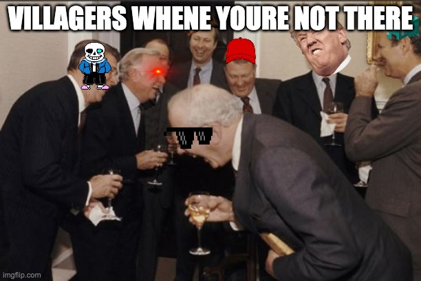 Laughing Men In Suits | VILLAGERS WHENE YOURE NOT THERE | image tagged in memes,laughing men in suits | made w/ Imgflip meme maker
